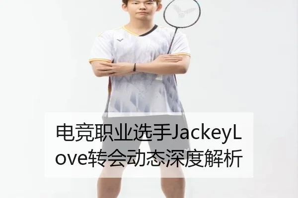 电竞职业选手JackeyLove转会动态深度解析